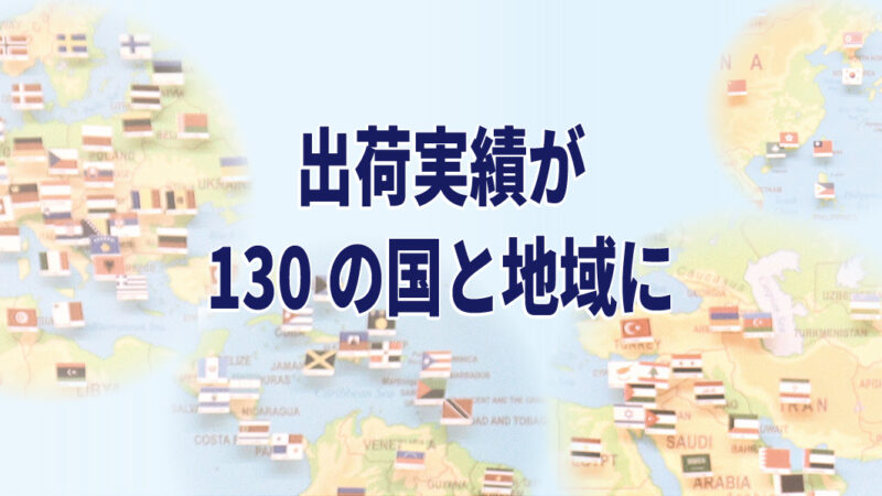 出荷実績が130の国と地域になりました